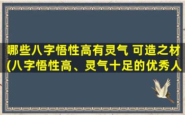 哪些八字悟性高有灵气 可造之材(八字悟性高、灵气十足的优秀人才，具备造就的潜质)